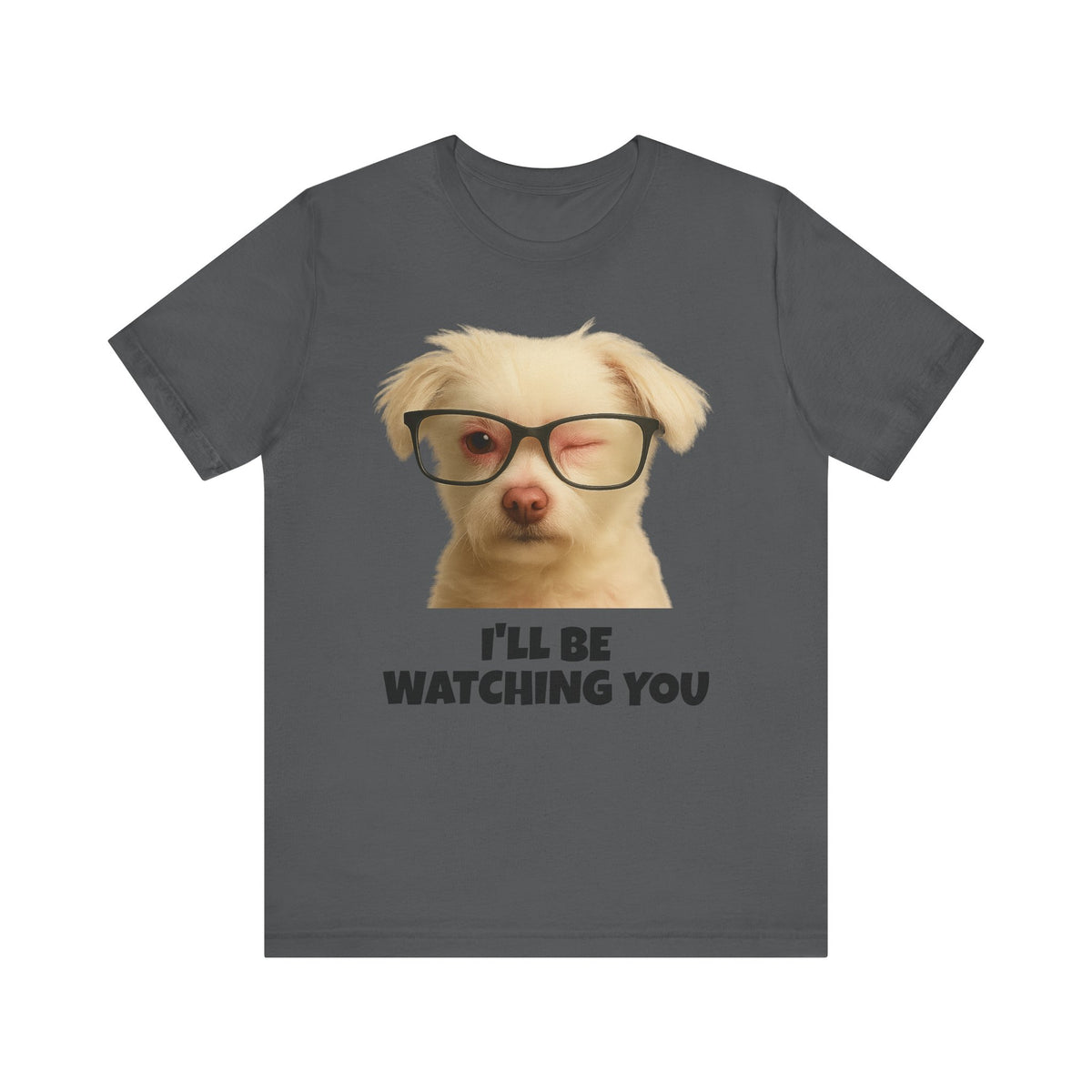 I'LL BE WATCHING YOU! Tee, Funny Pet Lover Shirt